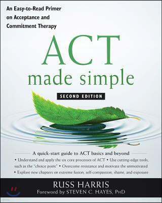 ACT Made Simple: An Easy-To-Read Primer on Acceptance and Commitment Therapy