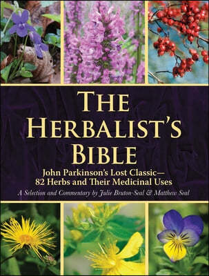 The Herbalist's Bible: John Parkinson's Lost Classic--82 Herbs and Their Medicinal Uses