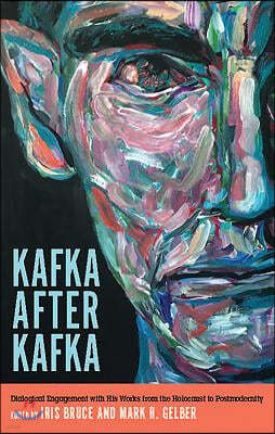 Kafka After Kafka: Dialogical Engagement with His Works from the Holocaust to Postmodernism