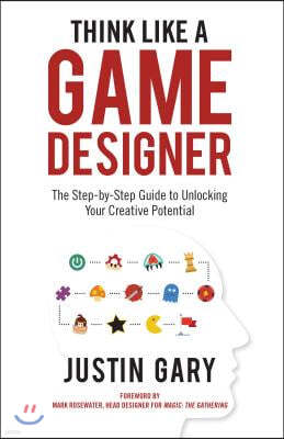 Think Like a Game Designer: The Step-By-Step Guide to Unlocking Your Creative Potential