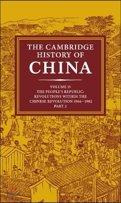 The Cambridge History of China: Volume 15, the People's Republic, Part 2, Revolutions Within the Chinese Revolution, 1966 1982