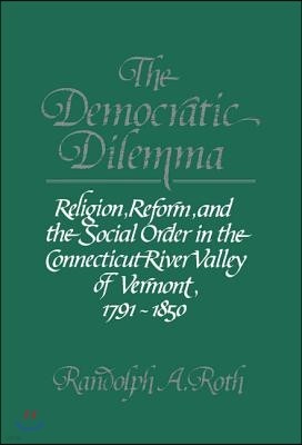 The Democratic Dilemma: Religion, Reform, and the Social Order in the Connecticut River Valley of Vermont, 1791-1850