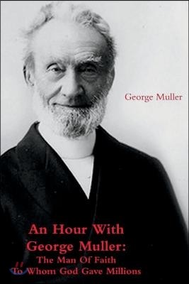 An Hour with George Muller: The Man of Faith to Whom God Gave Millions