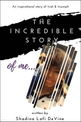 The Incredible Story of Me: Inspirational Stories of Trial and Triumph