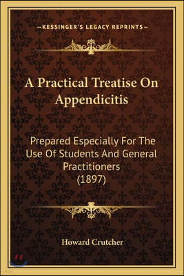 A Practical Treatise On Appendicitis: Prepared Especially For The Use Of Students And General Practitioners (1897)