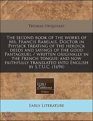 The Second Book of the Works of Mr. Francis Rabelais, Doctor in Physick Treating of the Heroick Deeds and Sayings of the Good Pantagruel / Written Ori