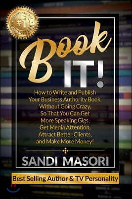 Book It!: How to Write and Publish Your Business Authority Book, Without Going Crazy, So That You Can Get More Speaking Gigs, Ge