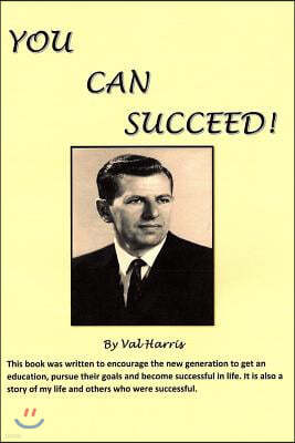 You Can Succeed!: This Book Was Written to Encourage the New Generation to Get an Education, Pursue Their Goals and Become Successful in