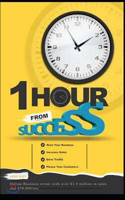 1 Hour from Success: How to Start Your Online Business, Increase Sales, Drive Traffic, and Please Your Customers