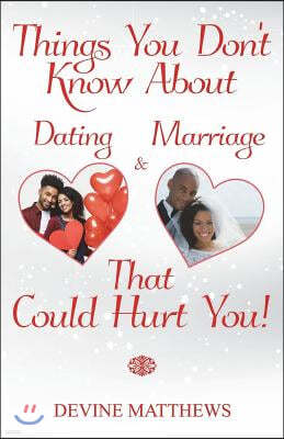 Things You Don't Know About Dating & Marriage That Could Hurt You!