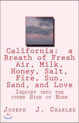 California: a Breath of Fresh Air, Milk, Honey, Salt, Fire, Sun, Sand, and Love: Inquiry into the other Side of Eden