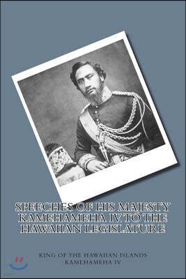 Speeches of His Majesty Kamehameha IV. To the Hawaiian Legislature