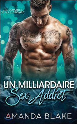 Un Milliardaire Sex-Addict: Une Romance de Milliardaire