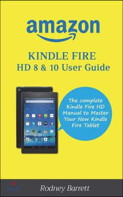 Amazon Kindle Fire HD 8 & 10 User Guide: The complete Kindle Fire HD Manual to Master Your New Kindle Fire Tablet