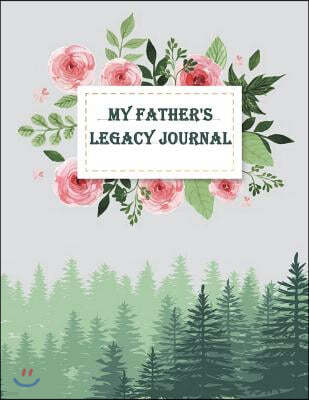 My Father's Legacy Journal: Perfect for Father's Day Gifts, My Dad's Story, Grandfathers, Father's Memoirs Log, Holiday Shopping (Gifts for Dads)