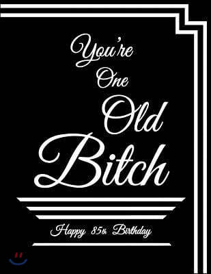 Happy 85th Birthday: You're One Old Bitch, Funny Birthday Book to Use as a Notebook, Journal, or Diary...185 Lined Pages, Birthday Gag Gift