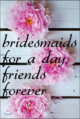 Bridesmaids for a Day Friends Forever: Blank Lined Journal - Journals for Bridesmaids, 6x9 Bridesmaid Gifts