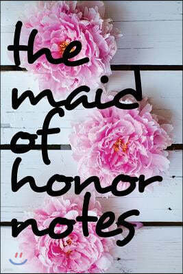 The Maid of Honor Notes: Blank Lined Journal - Journals for Bridesmaids, 6x9 Bridesmaid Gifts