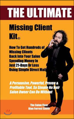 The Ultimate Missing Client Kit: How To Get Hundreds of Missing Clients Back Into Your Salon