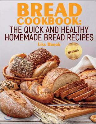 Bread Cookbook: The Quick and Healthy Homemade Bread Recipes