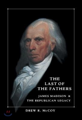 The Last of the Fathers: James Madison and the Republican Legacy