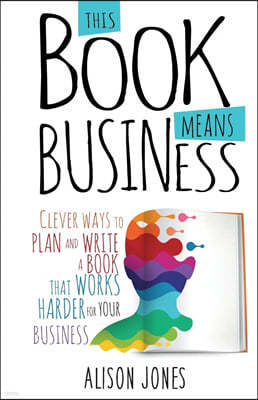 This Book Means Business: Clever ways to plan and write a book that works harder for your business