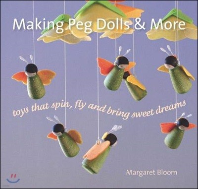 Making Peg Dolls and More: Toys That Spin, Fly, and Bring Sweet Dreams
