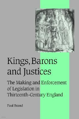Kings, Barons and Justices: The Making and Enforcement of Legislation in Thirteenth-Century England