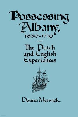 Possessing Albany, 1630 1710: The Dutch and English Experiences