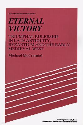 Eternal Victory: Triumphal Rulership in Late Antiquity, Byzantium and the Early Medieval West