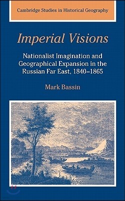 Imperial Visions: Nationalist Imagination and Geographical Expansion in the Russian Far East, 1840 1865