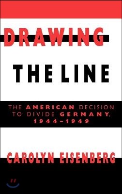 Drawing the Line: The American Decision to Divide Germany, 1944-1949