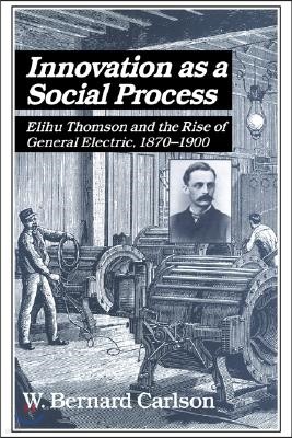 Innovation as a Social Process: Elihu Thomson and the Rise of General Electric