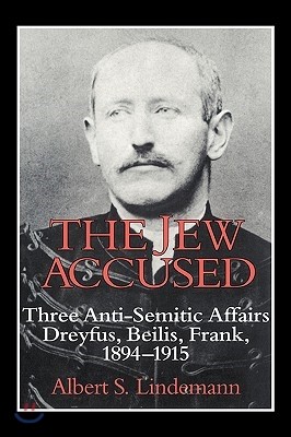 The Jew Accused: Three Anti-Semitic Affairs (Dreyfus, Beilis, Frank) 1894-1915