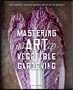 Mastering the Art of Vegetable Gardening: Rare Varieties * Unusual Options * Plant Lore & Guidance