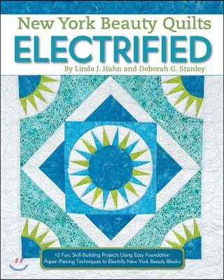 New York Beauty Quilts Electrified: 12 Fun, Skill-Building Projects Using Easy Foundation Paper-Piecing Techniques to Electrify New York Beauty Blocks