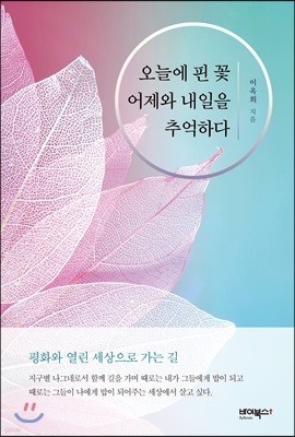 오늘에 핀 꽃 어제와 내일을 추억하다