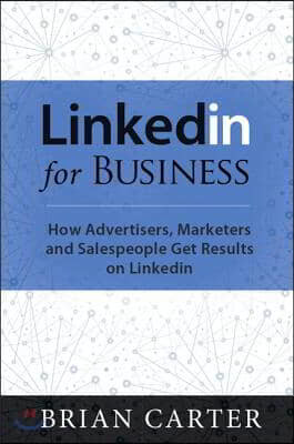 LinkedIn for Business: How Advertisers, Marketers and Salespeople Get Leads, Sales and Profits from LinkedIn