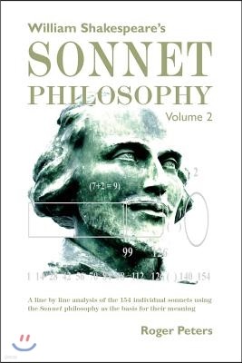 William Shakespeare's Sonnet Philosophy Volume 2: A line by line analysis of the 154 individual sonnets using the Sonnet philosophy as the basis for t