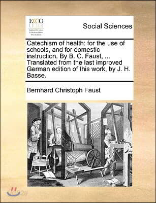 Catechism of Health: For the Use of Schools, and for Domestic Instruction. by B. C. Faust, ... Translated from the Last Improved German Edi