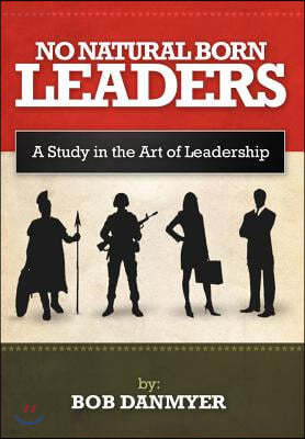 No Natural Born Leaders: A Study in the Art of Leadership