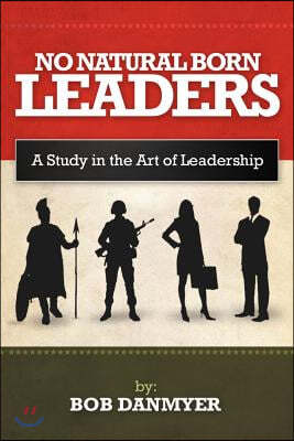 No Natural Born Leaders: A Study in the Art of Leadership