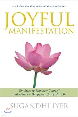 Joyful Manifestation: Ten Steps to Empower Yourself and Attract a Happy and Successful Life