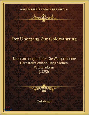 Der Ubergang Zur Goldwahrung: Untersuchungen Uber Die Wertprobleme Derosterreichisch-Ungarischen Valutareform (1892)