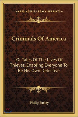 Criminals Of America: Or Tales Of The Lives Of Thieves, Enabling Everyone To Be His Own Detective