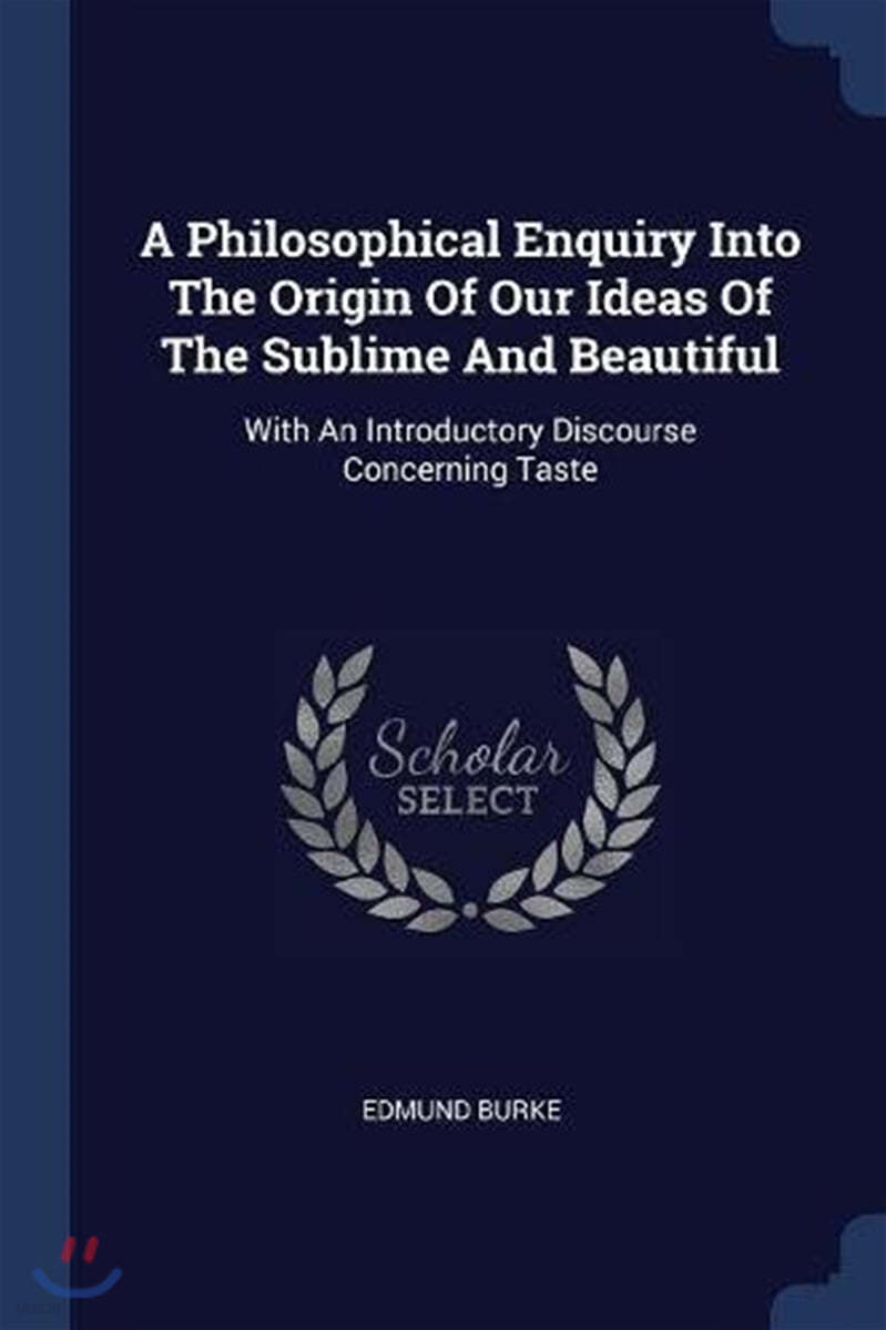 A Philosophical Enquiry Into The Origin Of Our Ideas Of The Sublime And Beautiful: With An Introductory Discourse Concerning Taste