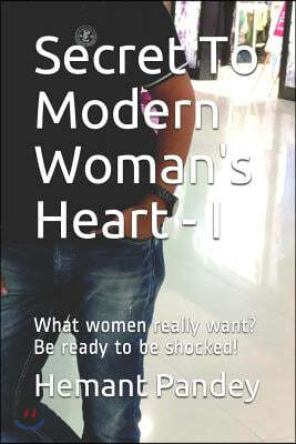 Secret to modern woman's heart - I: What women really want ? Be ready to be shocked!