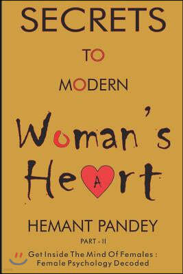 Secret to modern woman 's heart - II: Female psychology decoded: Get inside the mind of females