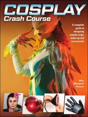 Cosplay Crash Course: A Complete Guide to Designing Cosplay Wigs, Makeup and Accessories