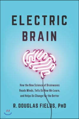 Electric Brain: How the New Science of Brainwaves Reads Minds, Tells Us How We Learn, and Helps Us Change for the Better